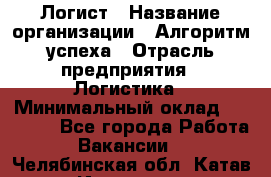 Логист › Название организации ­ Алгоритм успеха › Отрасль предприятия ­ Логистика › Минимальный оклад ­ 40 000 - Все города Работа » Вакансии   . Челябинская обл.,Катав-Ивановск г.